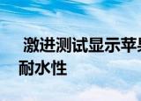  激进测试显示苹果低调了iPhone 11 Pro的耐水性