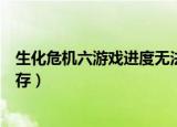 生化危机六游戏进度无法保存（生化危机六游戏进度如何保存）
