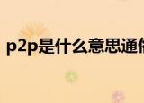 p2p是什么意思通俗讲比特币（p2p是什么）