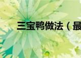三宝鸭做法（最好有详细的步骤流程）