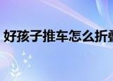 好孩子推车怎么折叠（好孩子推车折叠教程）