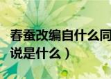 春蚕改编自什么同名小说（春蚕改编的同名小说是什么）