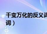 千变万化的反义词是什么?（千变万化的反义词）
