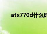 atx770d什么时候停产的（atx770）