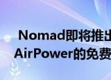  Nomad即将推出的Base Pro实现了类似于AirPower的免费放置Qi充电