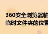 360安全浏览器临时文件夹在哪（360浏览器临时文件夹的位置）