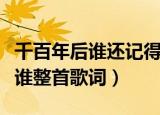 千百年后谁还记得谁歌词（千百年后谁还记得谁整首歌词）
