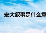 宏大叙事是什么意思（宏大叙事意思简述）