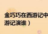 金巧巧在西游记中扮演什么角色（金巧巧在西游记演谁）
