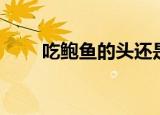 吃鲍鱼的头还是足（鲍鱼太美味了）