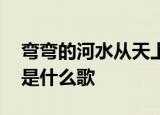 弯弯的河水从天上来 流向那万紫千红一片海是什么歌