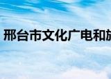 邢台市文化广电和旅游局英文（旅游局英文）