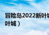 冒险岛2022新叶城bug修复（冒险岛2022新叶城）