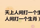 天上人间打一个生肖?是那一个生肖号（天上人间打一个生肖）