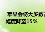  苹果会将大多数开发人员的App Store削减幅度降至15％