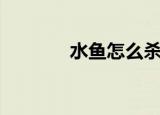 水鱼怎么杀（水鱼杀的方法）