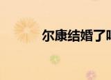 尔康结婚了吗（尔康你幸福吗）