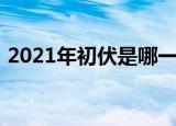 2021年初伏是哪一天（2021年初伏是哪天）