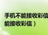 手机不能接收彩信是什么原因（手机为什么不能接收彩信）
