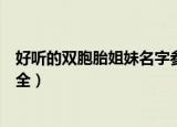 好听的双胞胎姐妹名字参考大全（好听的双胞胎姐妹名字大全）