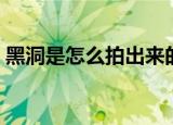 黑洞是怎么拍出来的（关于黑洞的拍摄方法）