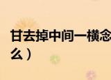 甘去掉中间一横念什么（甘去掉中间一横读什么）