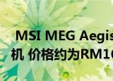 MSI MEG Aegis Ti5是一款花哨的游戏台式机 价格约为RM16416