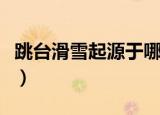 跳台滑雪起源于哪里（跳台滑雪的由来是哪里）