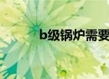 b级锅炉需要监管吗（b级锅炉）