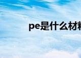 pe是什么材料（pe材料是什么）