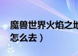 魔兽世界火焰之地副本在哪（wow火焰之地怎么去）