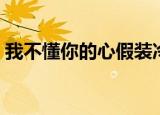 我不懂你的心假装冷静是什么歌（我不懂你）