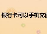 银行卡可以手机充值吗（银行卡为手机充值）