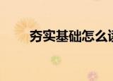夯实基础怎么读（夯实基础如何读）