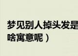 梦见别人掉头发是什么兆头（梦到别人掉头发啥寓意呢）