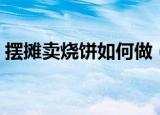 摆摊卖烧饼如何做（摆摊卖的烧饼做法介绍）