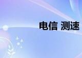 电信 测速（安徽电信测速）