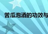 苦瓜泡酒的功效与作用（带你一起去了解）