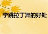 学跳拉丁舞的好处（学跳拉丁舞的6大好处）