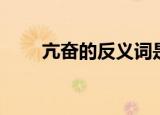 亢奋的反义词是啥（亢奋的反义词）