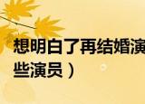 想明白了再结婚演员表（想明白了再结婚有哪些演员）
