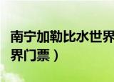 南宁加勒比水世界门票免费（南宁加勒比水世界门票）
