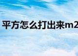 平方怎么打出来m2（平方米符号怎么打m2）