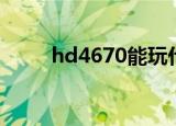 hd4670能玩什么游戏（hd4670）