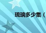 琉璃多少集（琉璃电视剧的集数）