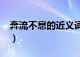 奔流不息的近义词是啥?（奔流不息的近义词）