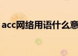 acc网络用语什么意思（acc网络用语的意思）