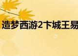 造梦西游2卞城王易爆点（造梦西游2卞城王）
