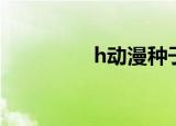 h动漫种子（h动漫种子）