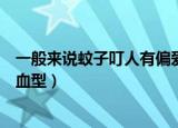 一般来说蚊子叮人有偏爱的血型吗（蚊子叮人是否有偏爱的血型）